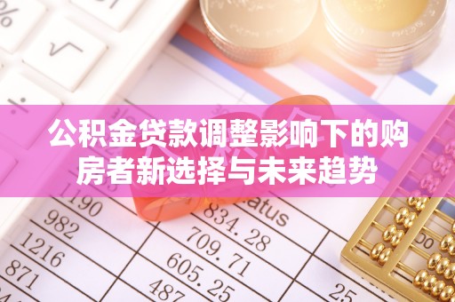 从化公积金贷款调整影响下的购房者新选择与未来趋势
