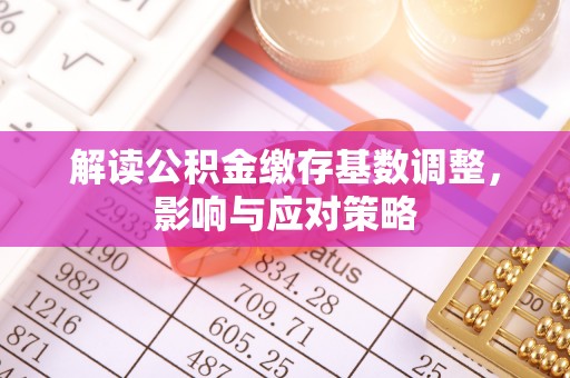 从化解读公积金缴存基数调整，影响与应对策略