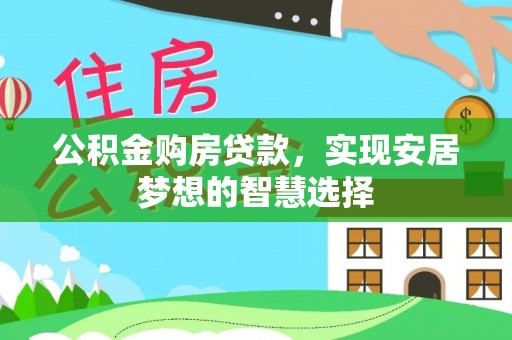 从化公积金购房贷款，实现安居梦想的智慧选择