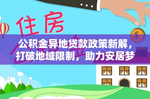 从化公积金异地贷款政策新解，打破地域限制，助力安居梦想
