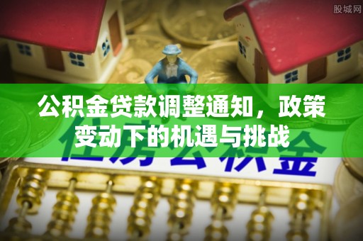 从化公积金贷款调整通知，政策变动下的机遇与挑战