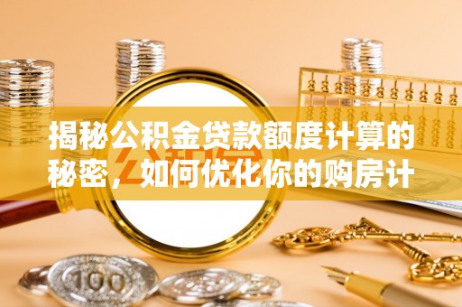 从化揭秘公积金贷款额度计算的秘密，如何优化你的购房计划？
