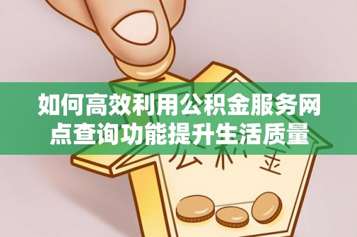 从化如何高效利用公积金服务网点查询功能提升生活质量