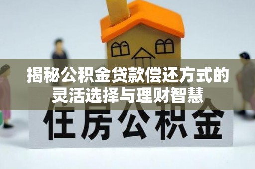 从化揭秘公积金贷款偿还方式的灵活选择与理财智慧