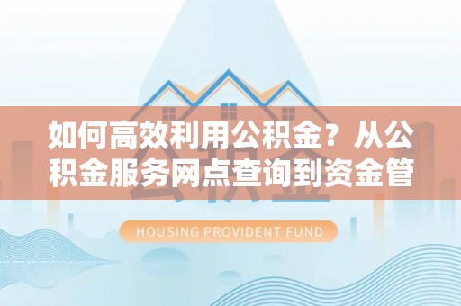 从化如何高效利用公积金？从公积金服务网点查询到资金管理全攻略