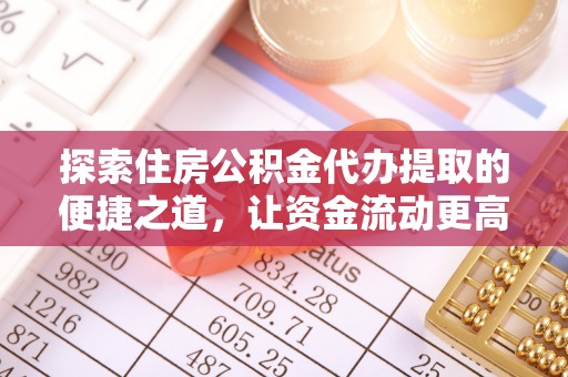 从化探索住房公积金代办提取的便捷之道，让资金流动更高效