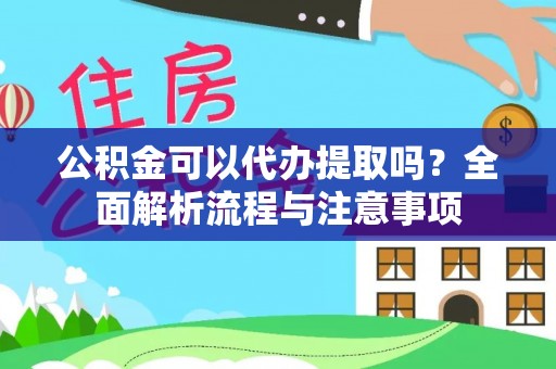从化公积金可以代办提取吗？全面解析流程与注意事项
