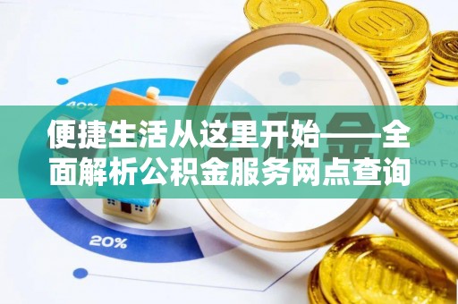 从化便捷生活从这里开始——全面解析公积金服务网点查询技巧