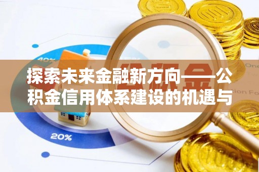 从化探索未来金融新方向——公积金信用体系建设的机遇与挑战