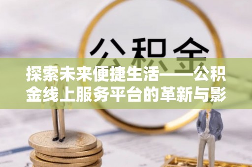从化探索未来便捷生活——公积金线上服务平台的革新与影响