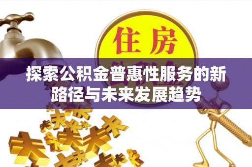 从化探索公积金普惠性服务的新路径与未来发展趋势
