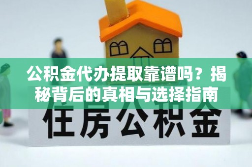 从化公积金代办提取靠谱吗？揭秘背后的真相与选择指南