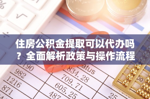 从化住房公积金提取可以代办吗？全面解析政策与操作流程