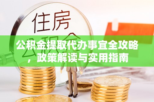 从化公积金提取代办事宜全攻略，政策解读与实用指南