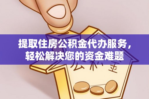 从化提取住房公积金代办服务，轻松解决您的资金难题
