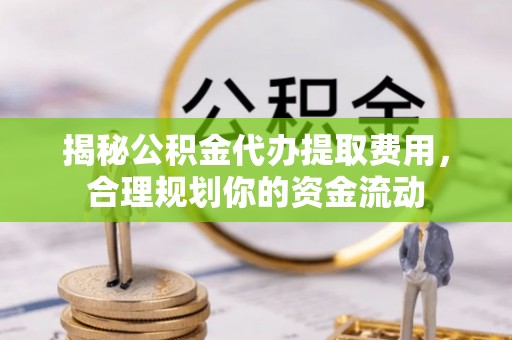 从化揭秘公积金代办提取费用，合理规划你的资金流动