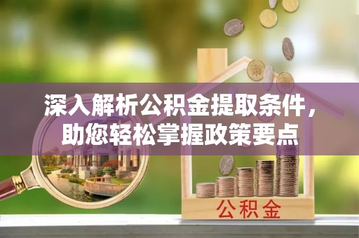 从化深入解析公积金提取条件，助您轻松掌握政策要点