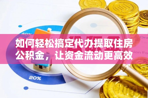 从化如何轻松搞定代办提取住房公积金，让资金流动更高效