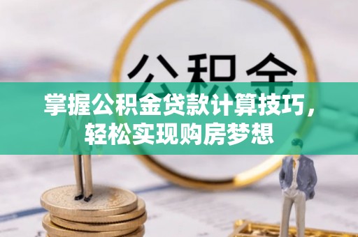 从化掌握公积金贷款计算技巧，轻松实现购房梦想
