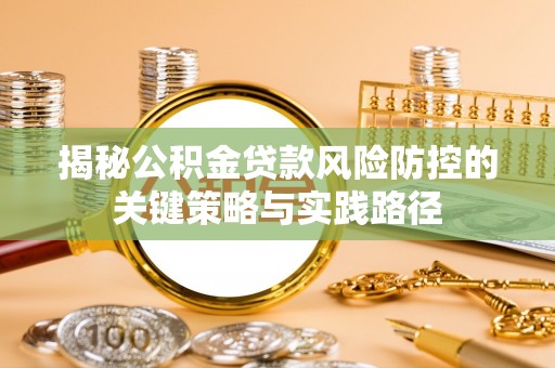 从化揭秘公积金贷款风险防控的关键策略与实践路径