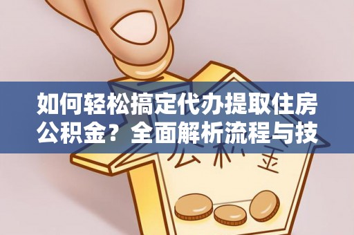 从化如何轻松搞定代办提取住房公积金？全面解析流程与技巧