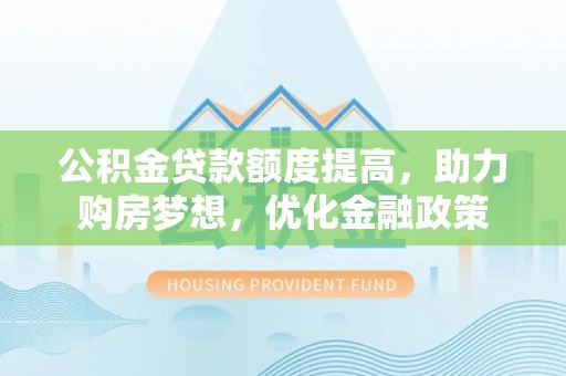 从化公积金贷款额度提高，助力购房梦想，优化金融政策