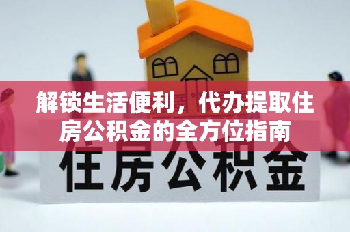 从化解锁生活便利，代办提取住房公积金的全方位指南