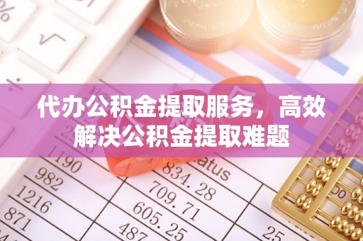 从化代办公积金提取服务，高效解决公积金提取难题