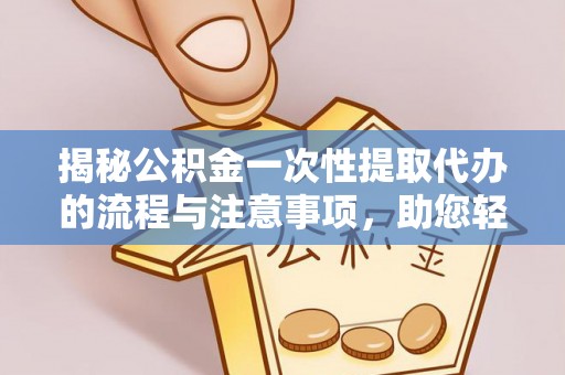从化揭秘公积金一次性提取代办的流程与注意事项，助您轻松拿钱！