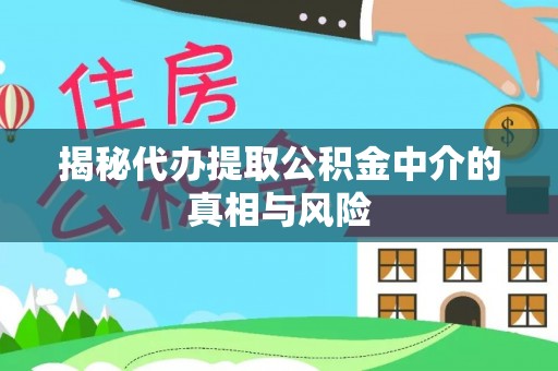 从化揭秘代办提取公积金中介的真相与风险