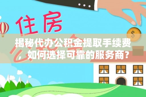 从化揭秘代办公积金提取手续费，如何选择可靠的服务商？
