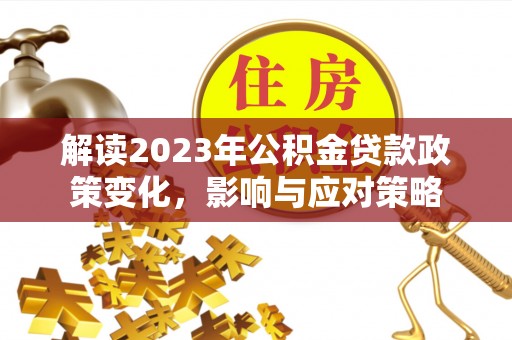 从化解读2023年公积金贷款政策变化，影响与应对策略