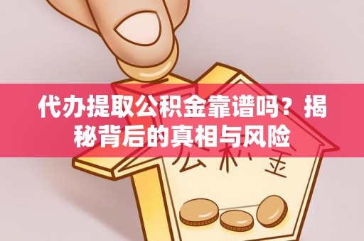 从化代办提取公积金靠谱吗？揭秘背后的真相与风险
