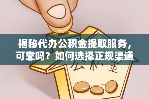从化揭秘代办公积金提取服务，可靠吗？如何选择正规渠道？