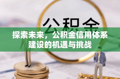 从化探索未来，公积金信用体系建设的机遇与挑战