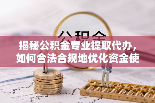 从化揭秘公积金专业提取代办，如何合法合规地优化资金使用