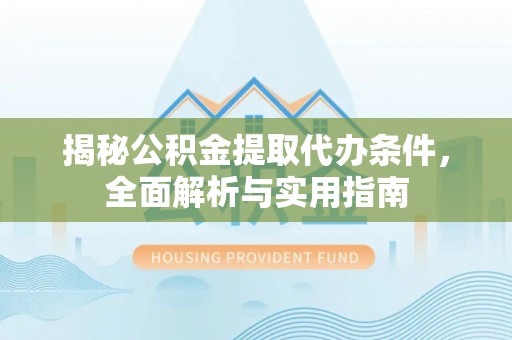 从化揭秘公积金提取代办条件，全面解析与实用指南