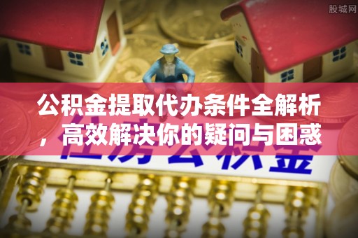 从化公积金提取代办条件全解析，高效解决你的疑问与困惑