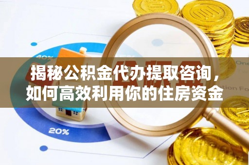 从化揭秘公积金代办提取咨询，如何高效利用你的住房资金
