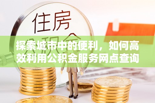 从化探索城市中的便利，如何高效利用公积金服务网点查询